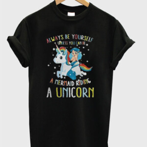 Always Be Yourself Unless You Can be a Mermaid Riding a Unicorn T-Shirt