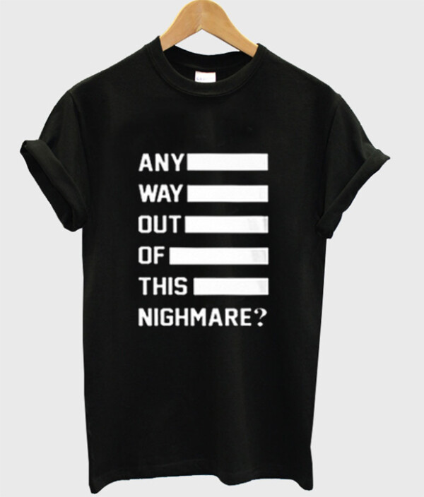 Any Way Out Of This Nighmare T-Shirt