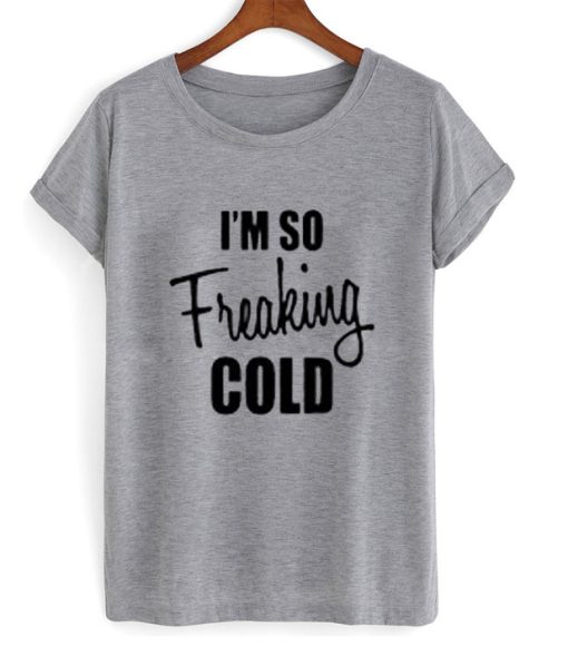I’m So Freaking Cold T-Shirt