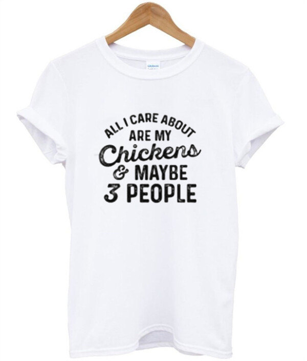 All I Care About Are My chickens Maybe 3 People T-Shirt
