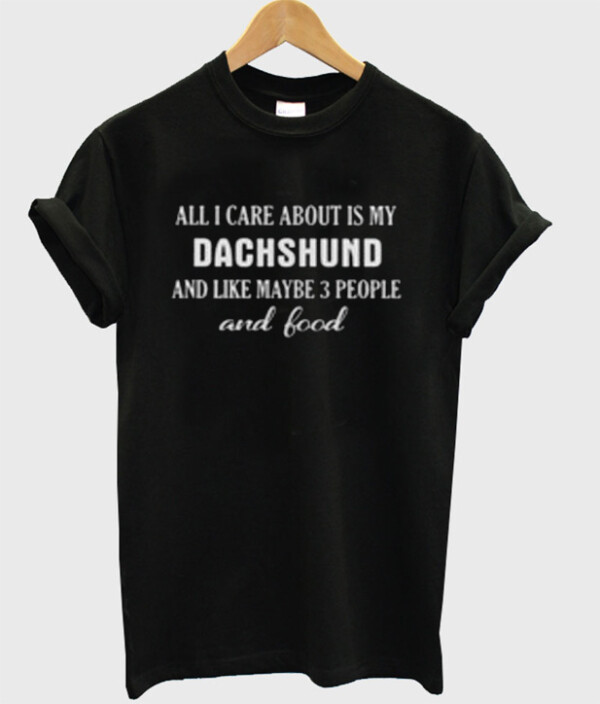All I Care About Is My Dachshund T-Shirt