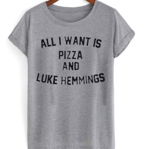 All i want is pizza and luke hemmings grey T-shirt
