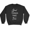 Good Things Take Time Inspirational Quotes Sweatshirt Sweater
