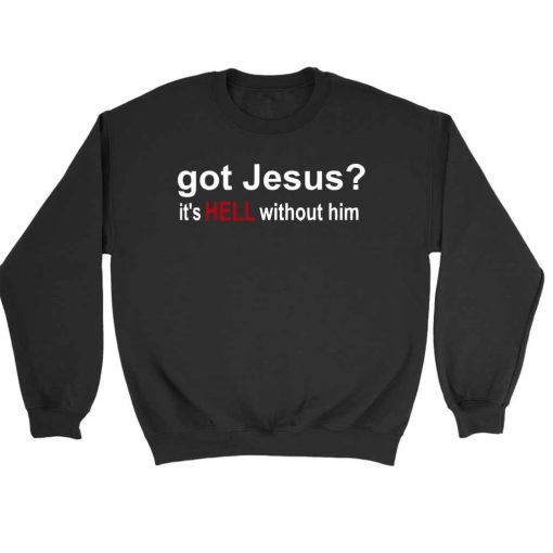 Got Jesus It Is Hell Without Him Christian Sweatshirt Sweater