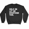 Hold On Overthink This Funny Quote Sweatshirt Sweater