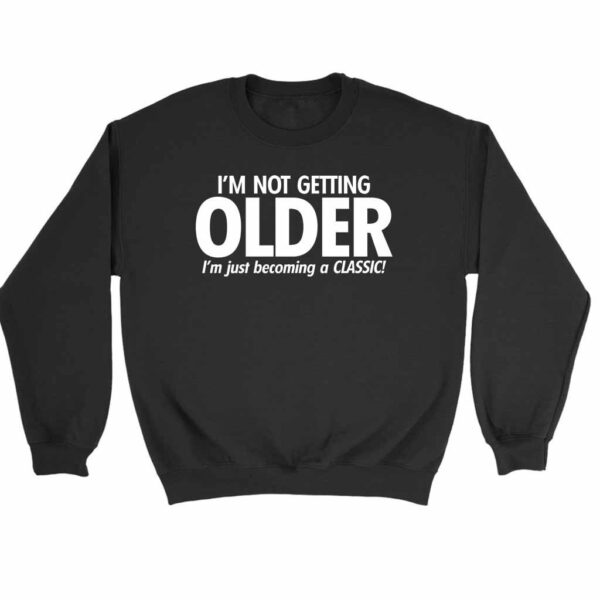 I Am Not Getting Older I Am Just Becoming A Classic Sweatshirt Sweater