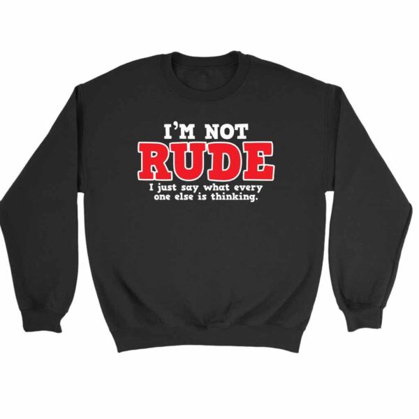 I Am Not Rude I Just Say What Everyone Else Is Thinking Sweatshirt Sweater