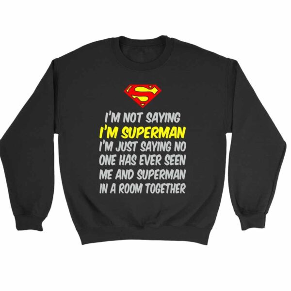 I Am Not Saying I Am Superman Quote Sweatshirt Sweater