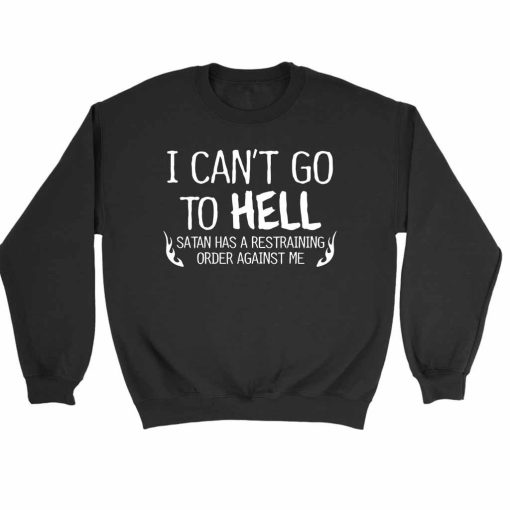 I Can Not Go To Hell Satan Has A Restraining Order Against Me Sweatshirt Sweater