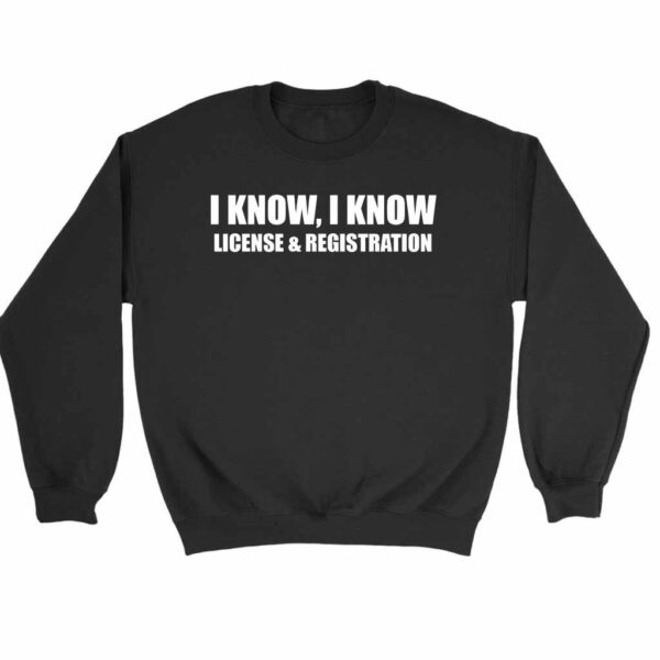 I Know I Know License And Registration Sweatshirt Sweater