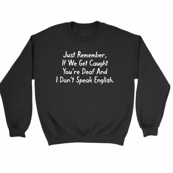 Just Remeber If We Get Caught You Are Deaf And I Do Not Speak English Sweatshirt Sweater