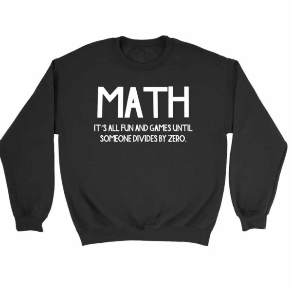 Math It Is All Fun And Games Until Someone Divides By Zero Sweatshirt Sweater